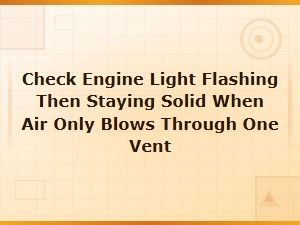Check Engine Light Flashing Then Staying Solid with Air Blowing From One Vent