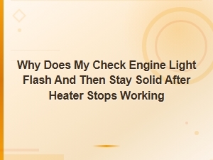 Why Does My Check Engine Light Flash Then Stay Solid After the Heater Stops Working