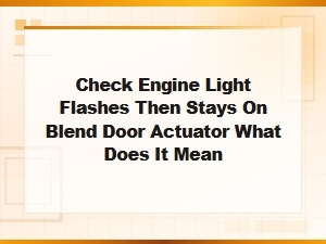 Check Engine Light Flashes Then Stays on Blend Door Actuator What Does It Mean
