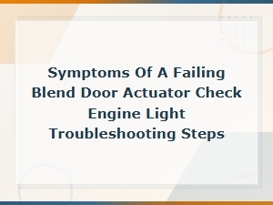 Symptoms of a Failing Blend Door Actuator Check Engine Light Troubleshooting Steps